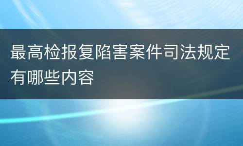 最高检报复陷害案件司法规定有哪些内容