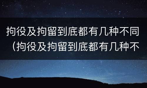 拘役及拘留到底都有几种不同（拘役及拘留到底都有几种不同的情况）