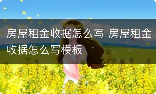 房屋租金收据怎么写 房屋租金收据怎么写模板