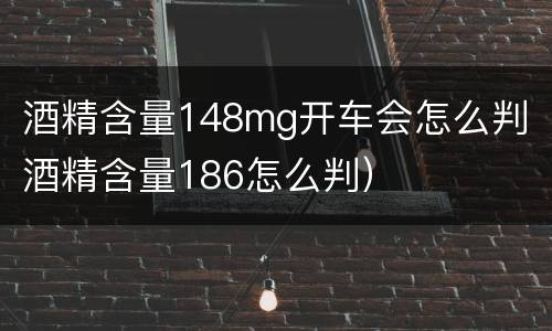 酒精含量148mg开车会怎么判（酒精含量186怎么判）