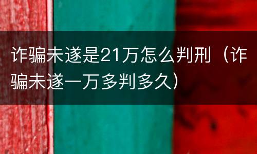 诈骗未遂是21万怎么判刑（诈骗未遂一万多判多久）