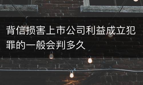 背信损害上市公司利益成立犯罪的一般会判多久