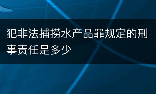 犯非法捕捞水产品罪规定的刑事责任是多少