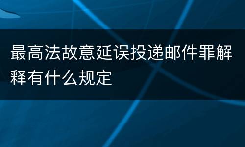 最高法故意延误投递邮件罪解释有什么规定
