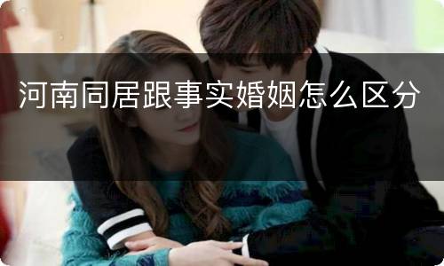 河南同居跟事实婚姻怎么区分