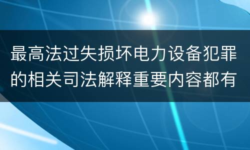 最高法过失损坏电力设备犯罪的相关司法解释重要内容都有哪些
