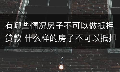 有哪些情况房子不可以做抵押贷款 什么样的房子不可以抵押贷款