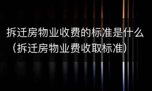 拆迁房物业收费的标准是什么（拆迁房物业费收取标准）