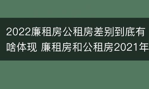 2022廉租房公租房差别到底有啥体现 廉租房和公租房2021年最新通知