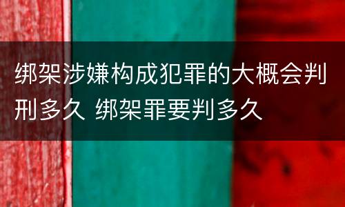 绑架涉嫌构成犯罪的大概会判刑多久 绑架罪要判多久