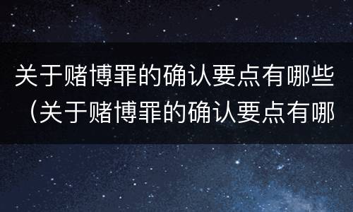 关于赌博罪的确认要点有哪些（关于赌博罪的确认要点有哪些规定）