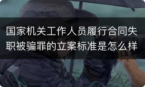 国家机关工作人员履行合同失职被骗罪的立案标准是怎么样的