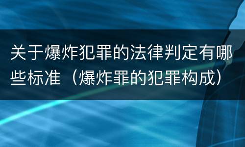 关于爆炸犯罪的法律判定有哪些标准（爆炸罪的犯罪构成）