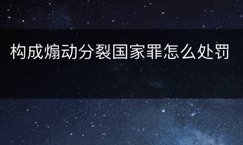 构成煽动分裂国家罪怎么处罚