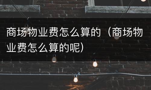 商场物业费怎么算的（商场物业费怎么算的呢）