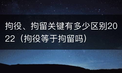 拘役、拘留关键有多少区别2022（拘役等于拘留吗）