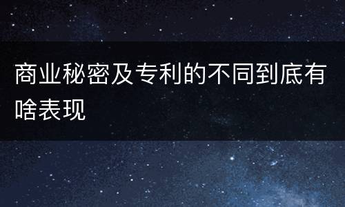 商业秘密及专利的不同到底有啥表现