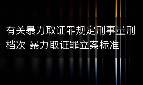 有关暴力取证罪规定刑事量刑档次 暴力取证罪立案标准