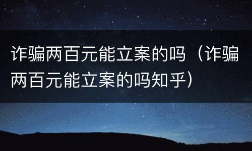 诈骗两百元能立案的吗（诈骗两百元能立案的吗知乎）