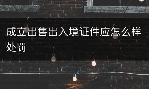 成立出售出入境证件应怎么样处罚