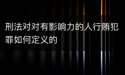 刑法对对有影响力的人行贿犯罪如何定义的