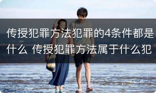 传授犯罪方法犯罪的4条件都是什么 传授犯罪方法属于什么犯