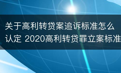 关于高利转贷案追诉标准怎么认定 2020高利转贷罪立案标准