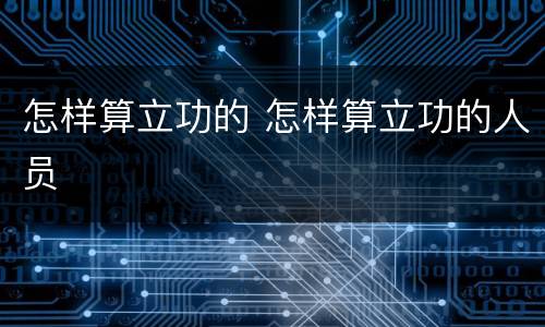 怎样算立功的 怎样算立功的人员