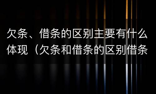 欠条、借条的区别主要有什么体现（欠条和借条的区别借条怎么写）