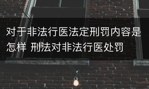 对于非法行医法定刑罚内容是怎样 刑法对非法行医处罚