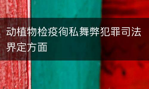 动植物检疫徇私舞弊犯罪司法界定方面