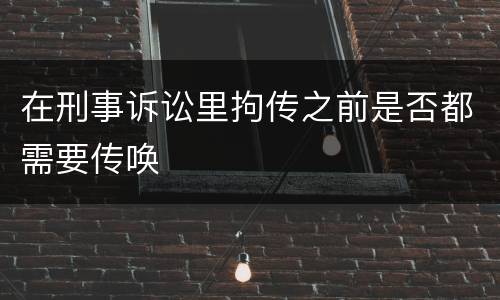 在刑事诉讼里拘传之前是否都需要传唤
