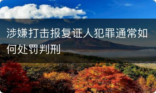涉嫌打击报复证人犯罪通常如何处罚判刑