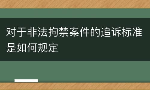 对于非法拘禁案件的追诉标准是如何规定
