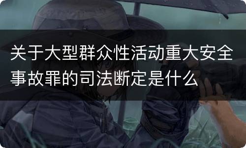 关于大型群众性活动重大安全事故罪的司法断定是什么