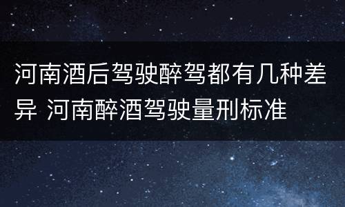 河南酒后驾驶醉驾都有几种差异 河南醉酒驾驶量刑标准
