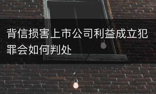 背信损害上市公司利益成立犯罪会如何判处