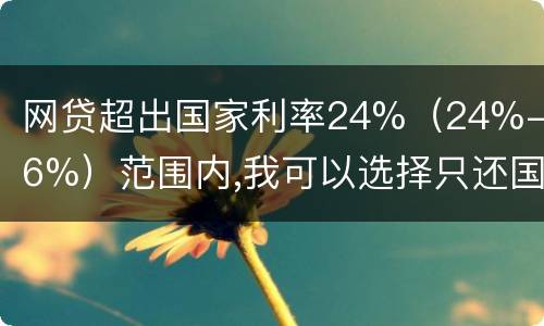 网贷超出国家利率24%（24%-36%）范围内,我可以选择只还国家规定24%的吗