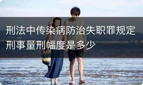 刑法中传染病防治失职罪规定刑事量刑幅度是多少