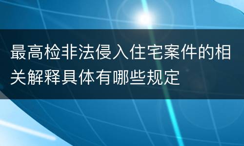 最高检非法侵入住宅案件的相关解释具体有哪些规定