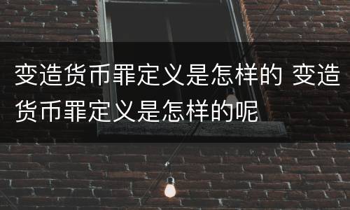 变造货币罪定义是怎样的 变造货币罪定义是怎样的呢
