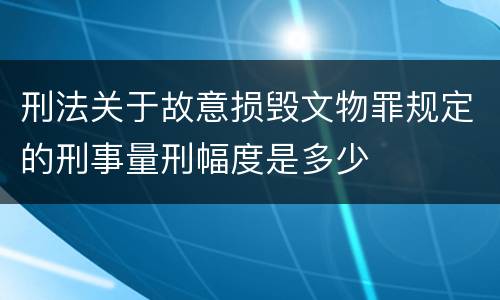 刑法关于故意损毁文物罪规定的刑事量刑幅度是多少