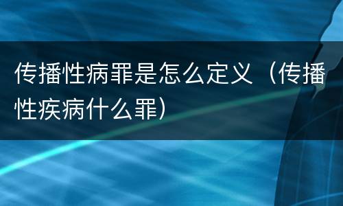 传播性病罪是怎么定义（传播性疾病什么罪）