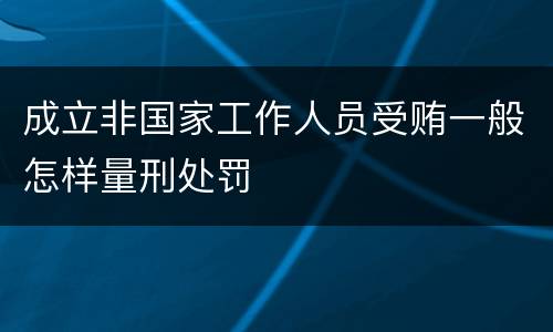 成立非国家工作人员受贿一般怎样量刑处罚