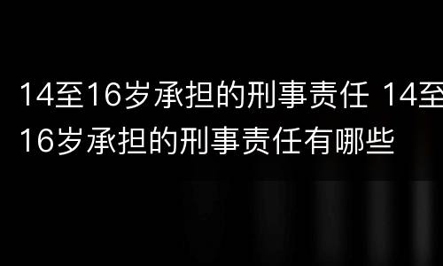 14至16岁承担的刑事责任 14至16岁承担的刑事责任有哪些