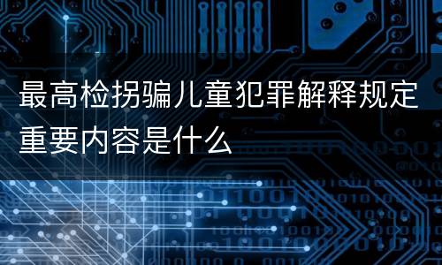 最高检拐骗儿童犯罪解释规定重要内容是什么