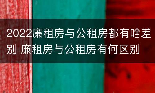 2022廉租房与公租房都有啥差别 廉租房与公租房有何区别