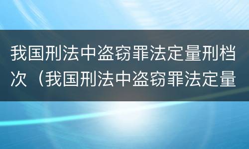 我国刑法中盗窃罪法定量刑档次（我国刑法中盗窃罪法定量刑档次最高的是）