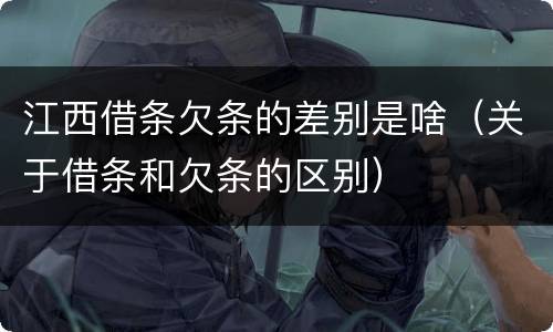 江西借条欠条的差别是啥（关于借条和欠条的区别）