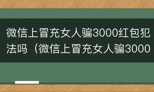 微信上冒充女人骗3000红包犯法吗（微信上冒充女人骗3000红包犯法吗）